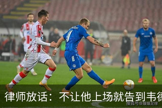 律师放话：不让他上场就告到韦德坐牢，最高6个月