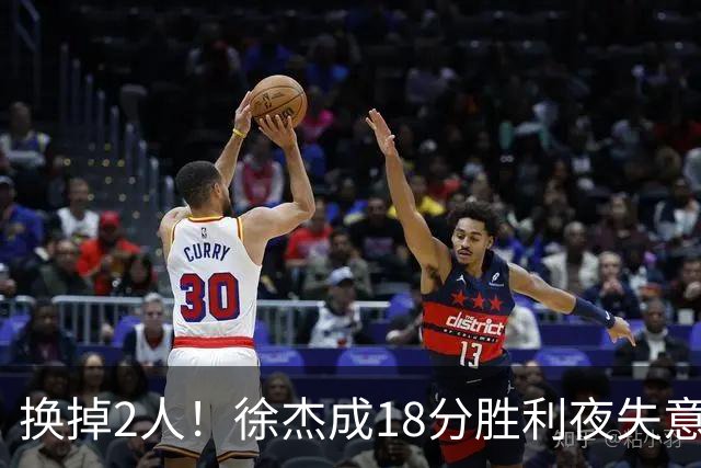 换掉2人!徐杰成18分胜利夜失意人,2神射救场,新帅5虎尝试失败