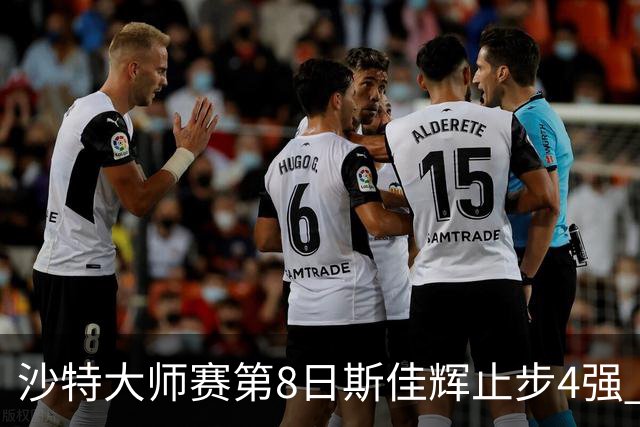沙特大师赛第8日斯佳辉止步4强 小特马叔将争冠