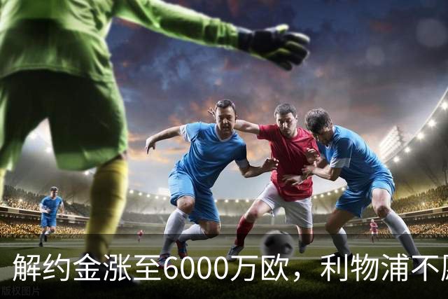 解约金涨至6000万欧,利物浦不愿冬窗5000万镑签奥托比