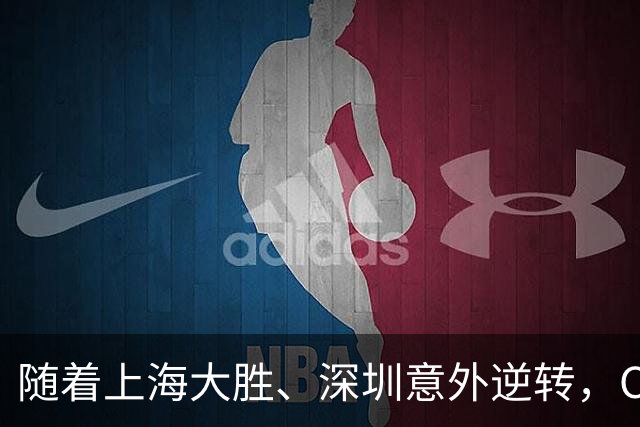 随着上海大胜、深圳意外逆转,CBA又乱了!广东跌出12强,上海稳居榜首